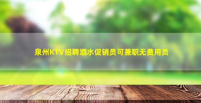 泉州KTV招聘酒水促销员可兼职无费用员